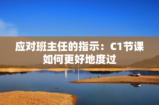 应对班主任的指示：C1节课如何更好地度过