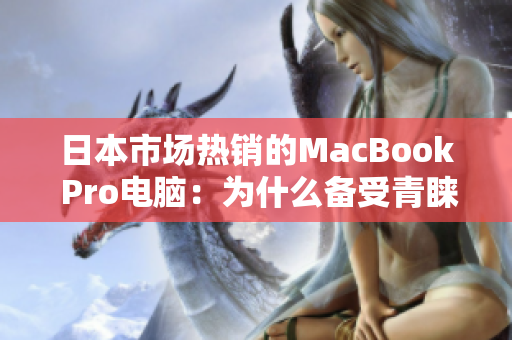 日本市场热销的MacBook Pro电脑：为什么备受青睐？