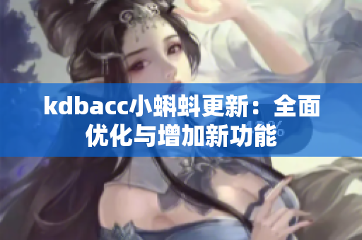 kdbacc小蝌蚪更新：全面优化与增加新功能