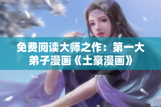 免费阅读大师之作：第一大弟子漫画《土豪漫画》
