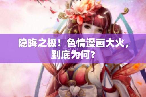 隐晦之极！色情漫画大火，到底为何？