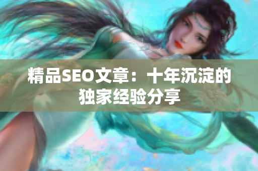 精品SEO文章：十年沉淀的独家经验分享