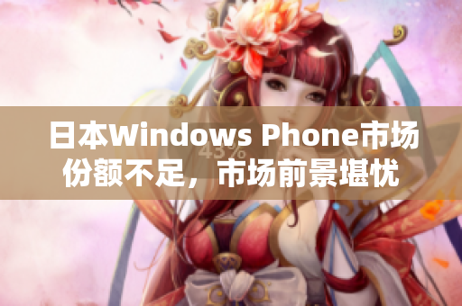 日本Windows Phone市场份额不足，市场前景堪忧