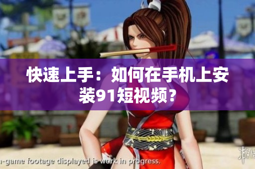 快速上手：如何在手机上安装91短视频？