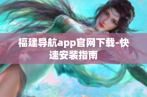 福建导航app官网下载-快速安装指南