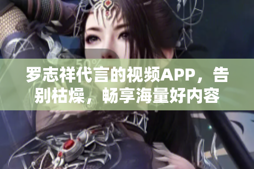 罗志祥代言的视频APP，告别枯燥，畅享海量好内容