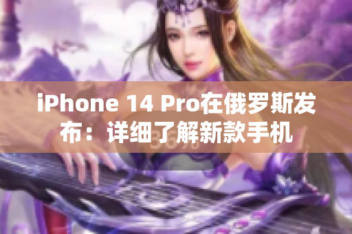 iPhone 14 Pro在俄罗斯发布：详细了解新款手机