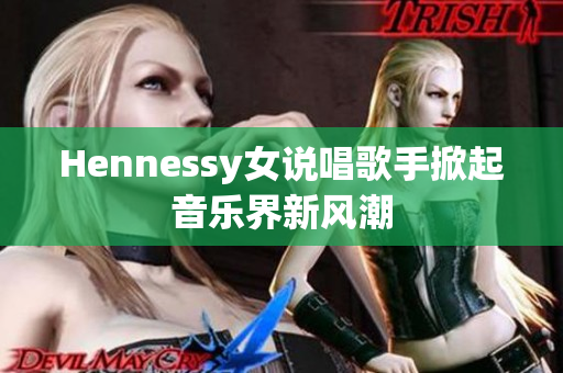 Hennessy女说唱歌手掀起音乐界新风潮