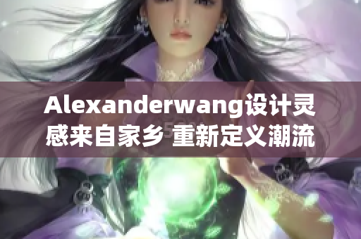 Alexanderwang设计灵感来自家乡 重新定义潮流经典