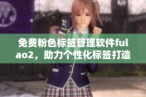 免费粉色标签管理软件fulao2，助力个性化标签打造