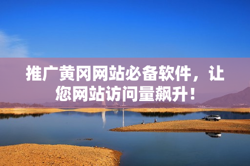 推广黄冈网站必备软件，让您网站访问量飙升！