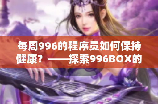 每周996的程序员如何保持健康？——探索996BOX的实用指南