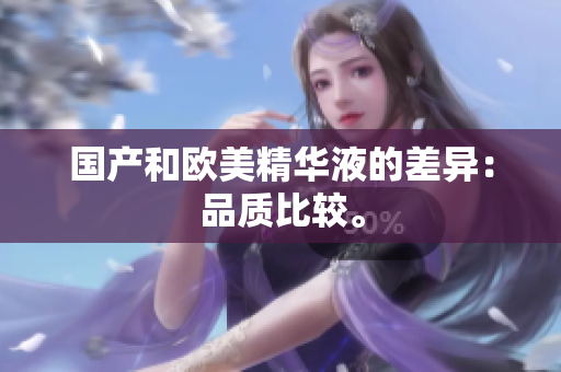 国产和欧美精华液的差异：品质比较。