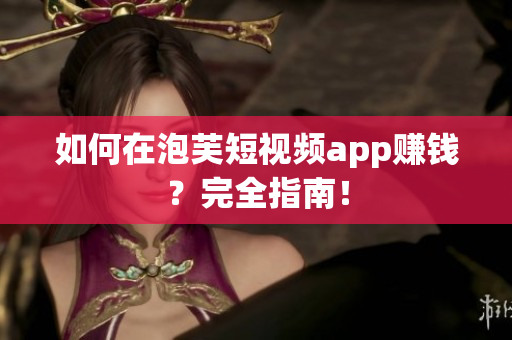 如何在泡芙短视频app赚钱？完全指南！