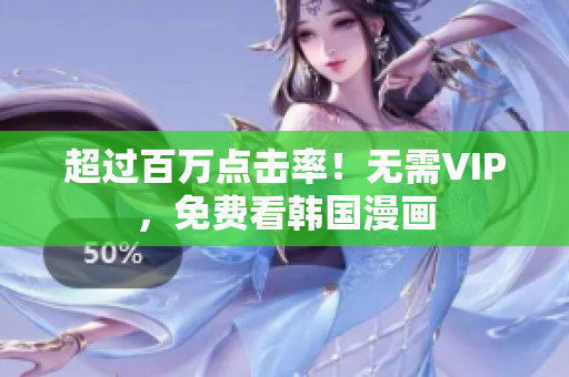 超过百万点击率！无需VIP，免费看韩国漫画