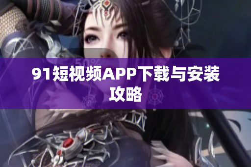 91短视频APP下载与安装攻略