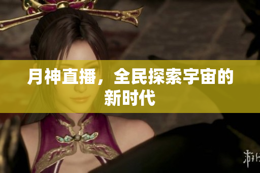 月神直播，全民探索宇宙的新时代