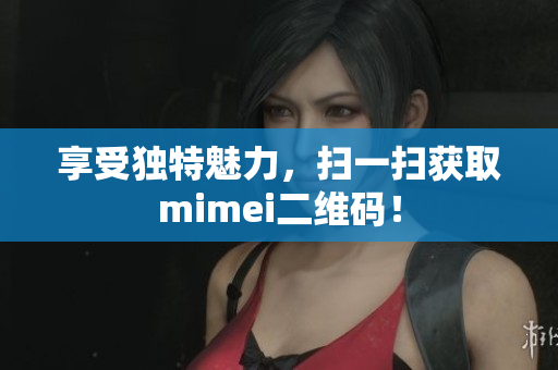 享受独特魅力，扫一扫获取mimei二维码！