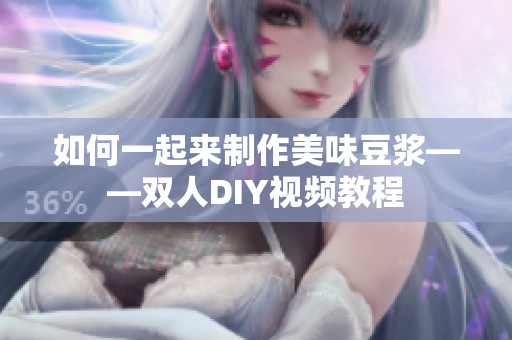 如何一起来制作美味豆浆——双人DIY视频教程