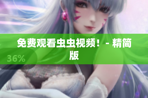免费观看虫虫视频！- 精简版