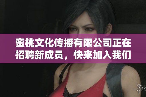 蜜桃文化传播有限公司正在招聘新成员，快来加入我们！