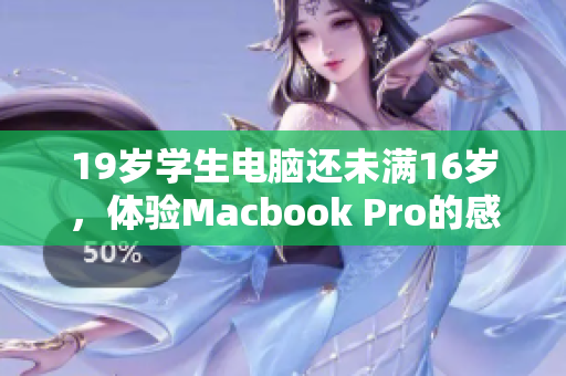 19岁学生电脑还未满16岁，体验Macbook Pro的感受
