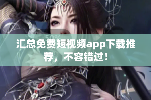 汇总免费短视频app下载推荐，不容错过！