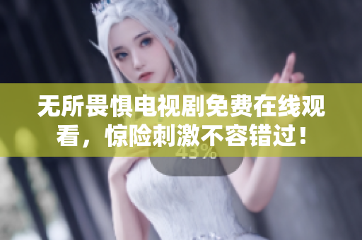 无所畏惧电视剧免费在线观看，惊险刺激不容错过！