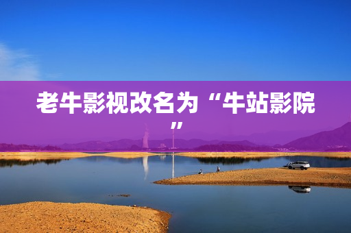 老牛影视改名为“牛站影院”