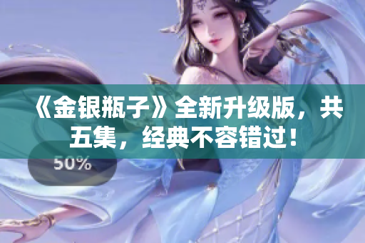 《金银瓶子》全新升级版，共五集，经典不容错过！