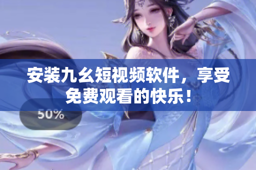 安装九幺短视频软件，享受免费观看的快乐！