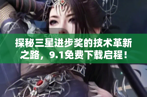 探秘三星进步奖的技术革新之路，9.1免费下载启程！