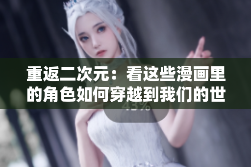 重返二次元：看这些漫画里的角色如何穿越到我们的世界