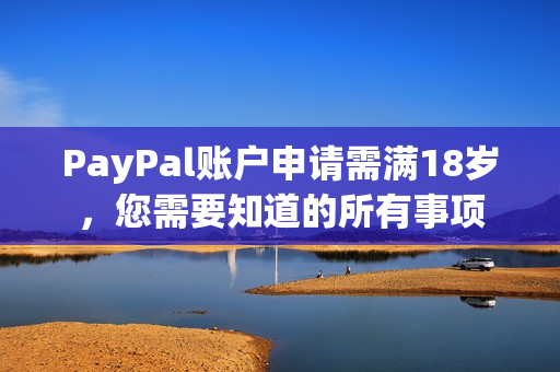 PayPal账户申请需满18岁，您需要知道的所有事项