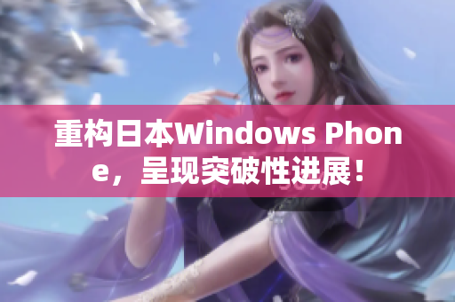 重构日本Windows Phone，呈现突破性进展！
