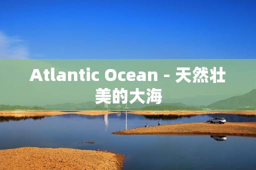 Atlantic Ocean - 天然壮美的大海