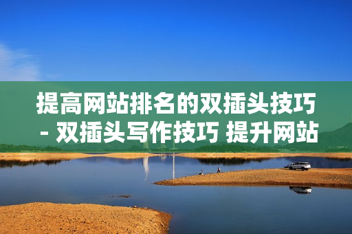 提高网站排名的双插头技巧 - 双插头写作技巧 提升网站排名