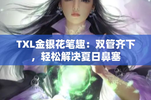 TXL金银花笔趣：双管齐下，轻松解决夏日鼻塞