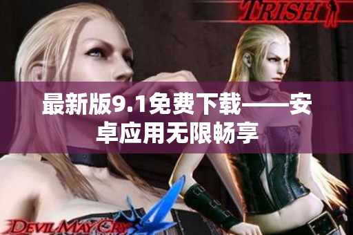 最新版9.1免费下载——安卓应用无限畅享