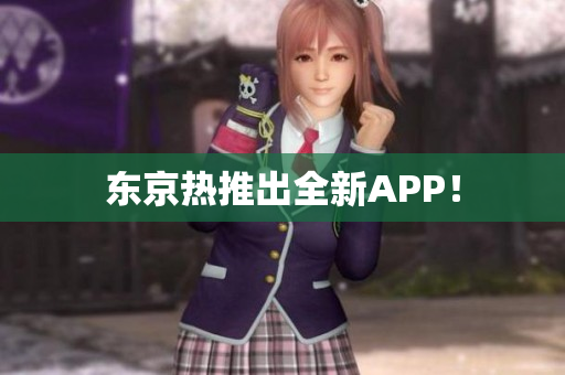 东京热推出全新APP！