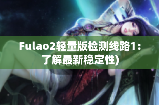 Fulao2轻量版检测线路1：了解最新稳定性)