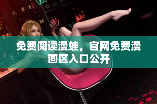 免费阅读漫蛙，官网免费漫画区入口公开