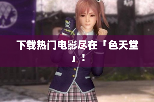 下载热门电影尽在「色天堂」！