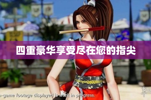 四重豪华享受尽在您的指尖