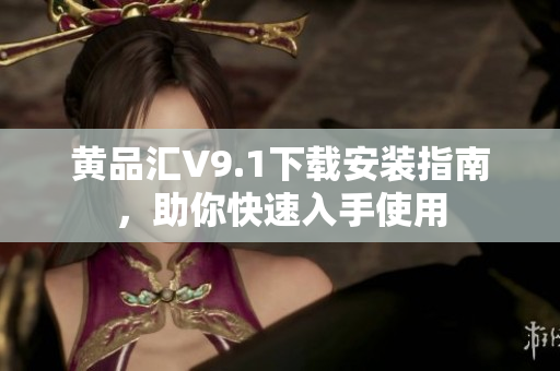 黄品汇V9.1下载安装指南，助你快速入手使用