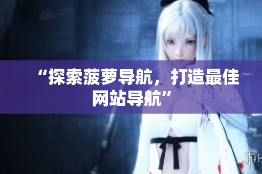 “探索菠萝导航，打造最佳网站导航”