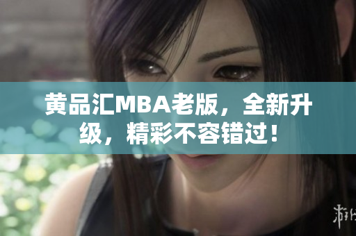 黄品汇MBA老版，全新升级，精彩不容错过！