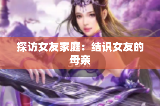 探访女友家庭：结识女友的母亲
