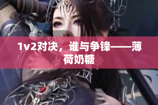 1v2对决，谁与争锋——薄荷奶糖