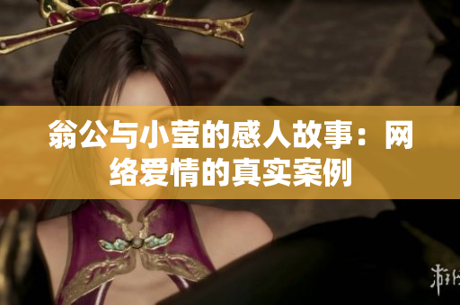 翁公与小莹的感人故事：网络爱情的真实案例